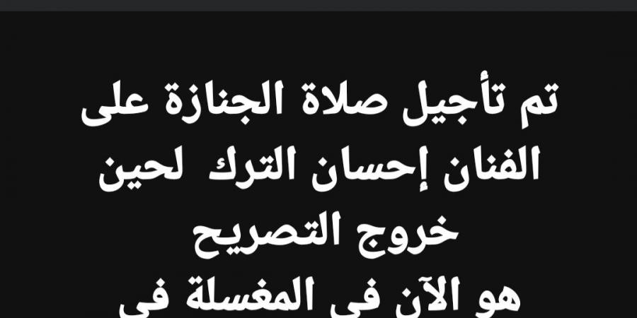 تأجيل جنازة إحسان الترك لحين خروج تصريح الدفن.. تفاصيل - شبكة أطلس سبورت